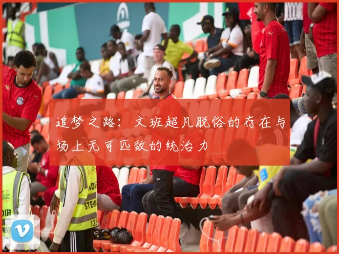 追梦之路：文班超凡脱俗的存在与场上无可匹敌的统治力