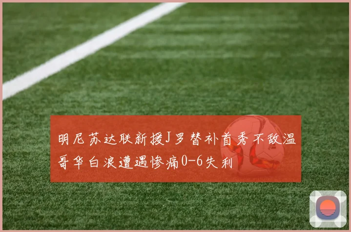 明尼苏达联新援J罗替补首秀不敌温哥华白浪遭遇惨痛0-6失利