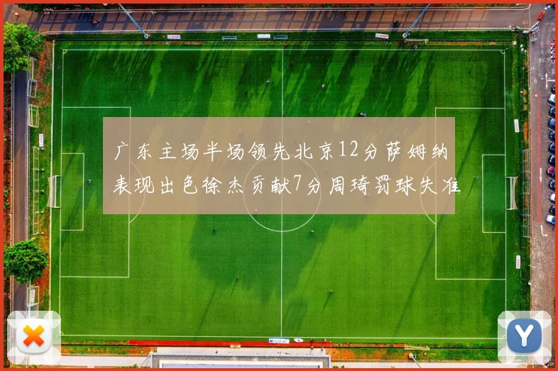广东主场半场领先北京12分萨姆纳表现出色徐杰贡献7分周琦罚球失准