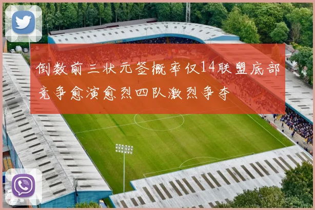 倒数前三状元签概率仅14联盟底部竞争愈演愈烈四队激烈争夺