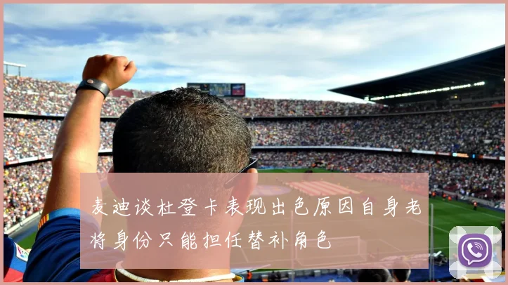 麦迪谈杜登卡表现出色原因自身老将身份只能担任替补角色