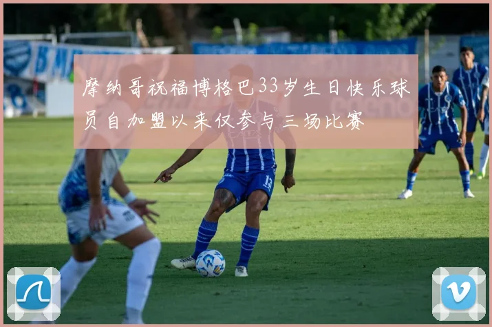 摩纳哥祝福博格巴33岁生日快乐球员自加盟以来仅参与三场比赛