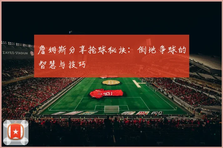 詹姆斯分享抢球秘诀：倒地争球的智慧与技巧