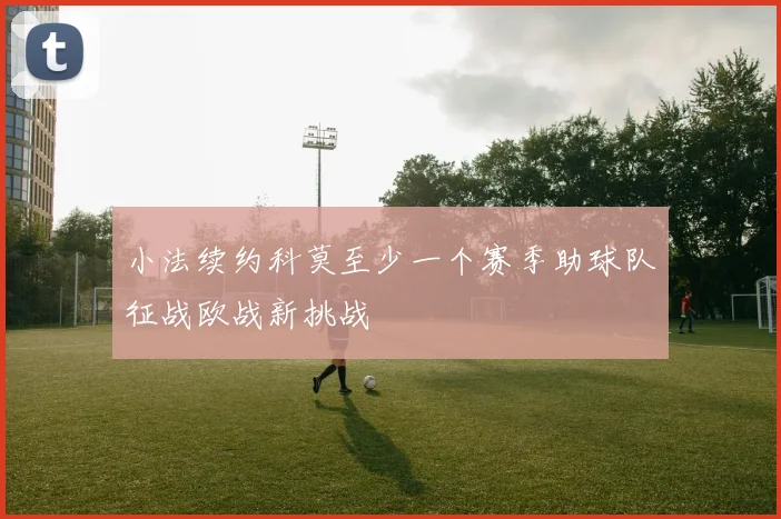 小法续约科莫至少一个赛季助球队征战欧战新挑战